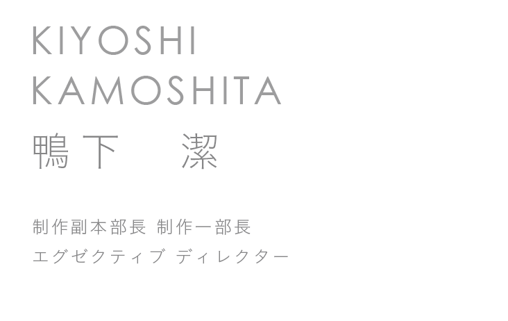 制作本部制作一部長　エグゼクティブ ディレクター　鴨下　潔