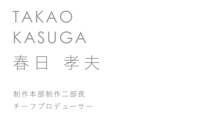 制作本部制作二部長　チーフプロデューサー　春日　孝夫