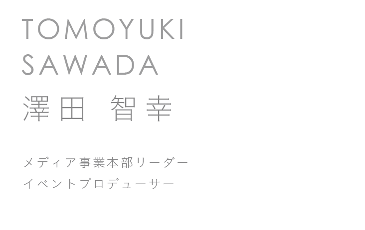 メディア事業本部リーダー　イベントプロデューサー　澤田 智幸