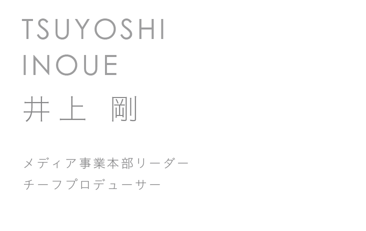 メディア事業本部リーダー チーフプロデューサー　井上 剛