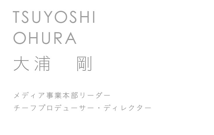 メディア事業本部リーダー　チーフプロデューサー・ディレクター　大浦　剛