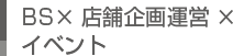 BS×店舗企画運営×イベント